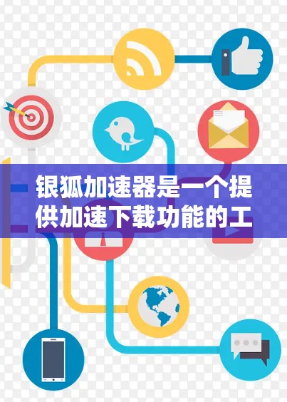 银狐加速器是一个提供加速下载功能的工具,旨在帮助用户提升下载速度。以下是对该工具的详细分析 银狐加速器是一个提供加速下载功能的工具,旨在帮助用户提升下载速度。以下是对该工具的详细分析