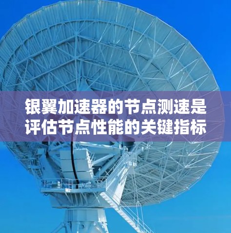银翼加速器的节点测速是评估节点性能的关键指标。通常，测速指的是测试节点在特定时间内能够处理并吞吐的请求数量。以下是一些可能涉及的方面和步骤