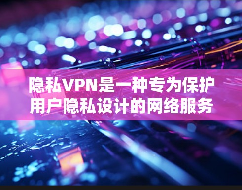 隐私VPN是一种专为保护用户隐私设计的网络服务,旨在通过加密技术确保数据在互联网上的传输并保护用户个人信息。以下是关于隐私VPN的详细分析