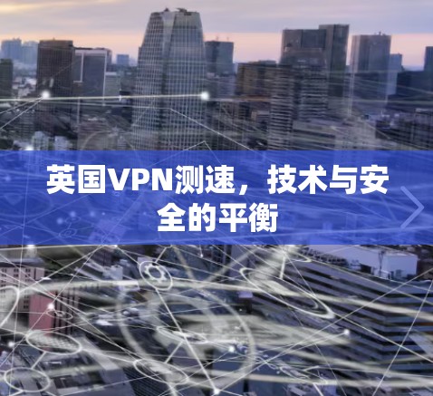 英国VPN测速,技术与安全的平衡 英国VPN测速,技术与安全的平衡