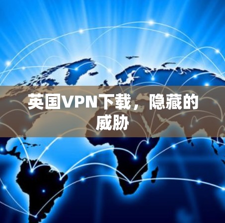 英国VPN下载，隐藏的威胁