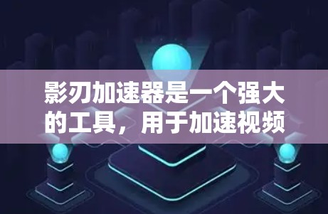 影刃加速器是一个强大的工具，用于加速视频和游戏文件，支持多种格式，包括MP4、AVI、MPEG、WMV等。为了测试其网络性能，需要了解其功能、测试目的和步骤。以下是详细的步骤和解释