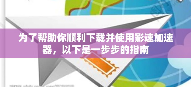 为了帮助你顺利下载并使用影速加速器，以下是一步步的指南