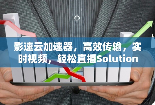 影速云加速器,高效传输,实时视频,轻松直播Solution