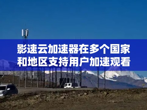影速云加速器在多个国家和地区支持用户加速观看视频。以下是各个主要地区的加速器列表,包括网站地址、是否支持使用以及优惠券信息 影速云加速器在多个国家和地区支持用户加速观看视频。以下是各个主要地区的加速器列表,包括网站地址、是否支持使用以及优惠券信息