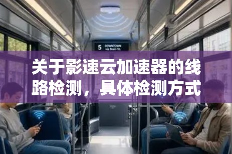 关于影速云加速器的线路检测,具体检测方式取决于设备的类型和功能。以下是一些建议性的步骤,帮助您检测和解决问题 关于影速云加速器的线路检测,具体检测方式取决于设备的类型和功能。以下是一些建议性的步骤,帮助您检测和解决问题