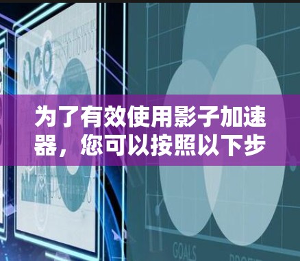 为了有效使用影子加速器，您可以按照以下步骤操作