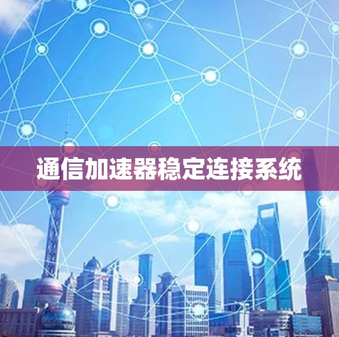 通信加速器稳定连接系统 通信加速器稳定连接系统