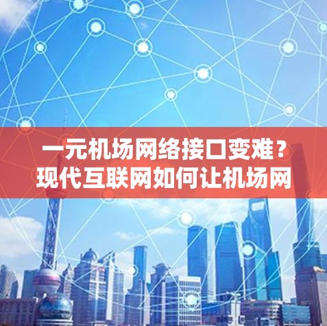 一元机场网络接口变难?现代互联网如何让机场网络更高效?