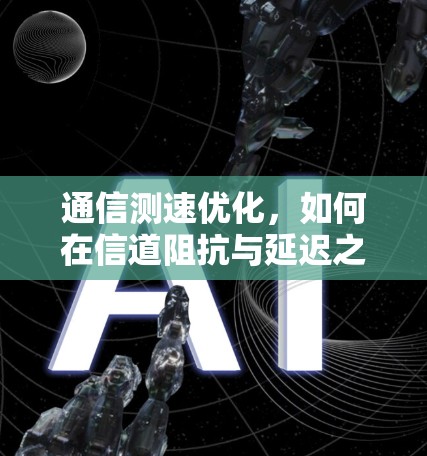 通信测速优化，如何在信道阻抗与延迟之间找到平衡