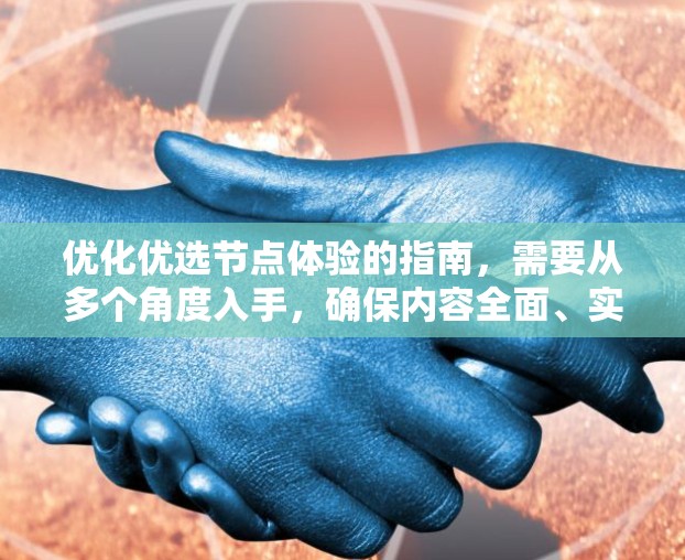 优化优选节点体验的指南,需要从多个角度入手,确保内容全面、实用并易于理解。以下是一个优化后的指南,分为几个清晰的部分,帮助用户更高效地选择和优化节点体验