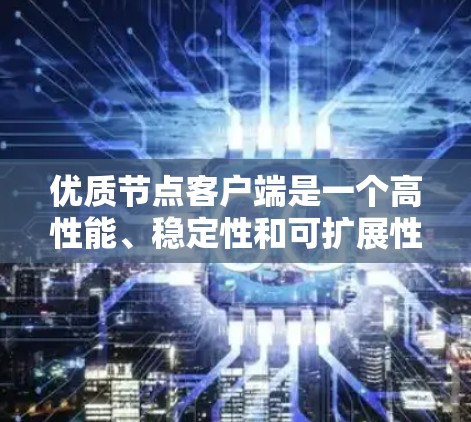 优质节点客户端是一个高性能、稳定性和可扩展性的客户端，特指那些在节点上运行的客户端。这些客户端具备以下特点