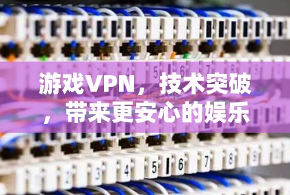 游戏VPN,技术突破,带来更安心的娱乐体验