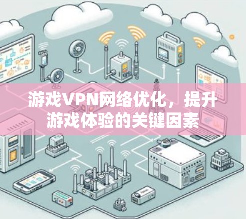 游戏VPN网络优化,提升游戏体验的关键因素