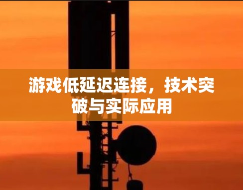 游戏低延迟连接,技术突破与实际应用