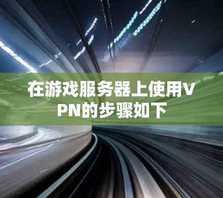 在游戏服务器上使用VPN的步骤如下