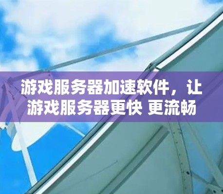 游戏服务器加速软件,让游戏服务器更快 更流畅 游戏服务器加速软件,让游戏服务器更快 更流畅