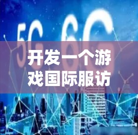 开发一个游戏国际服访问软件是一个复杂但很有潜力的任务。以下是一个系统化的步骤指南,帮助您逐步构建这个软件