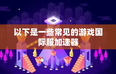 以下是一些常见的游戏国际服加速器 以下是一些常见的游戏国际服加速器