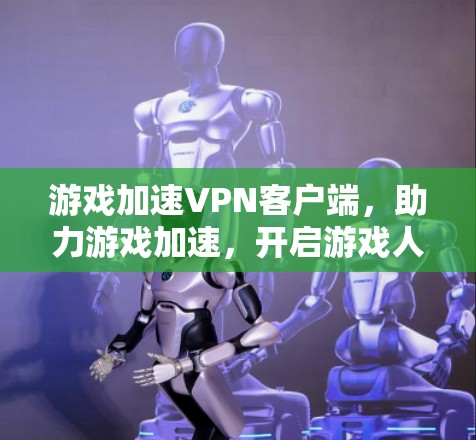 游戏加速VPN客户端,助力游戏加速,开启游戏人生的新篇章