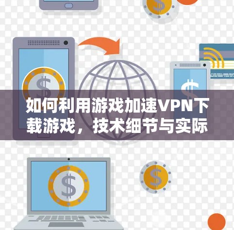 如何利用游戏加速VPN下载游戏，技术细节与实际操作指南