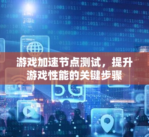 游戏加速节点测试，提升游戏性能的关键步骤
