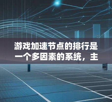 游戏加速节点的排行是一个多因素的系统，主要由硬件资源需求、资源效率、节点活跃度、游戏类型、玩家数量、加速节点类型以及资源分配等因素共同决定。以下是对其排行的关键点总结