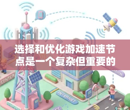 选择和优化游戏加速节点是一个复杂但重要的步骤，以下是详细的指南