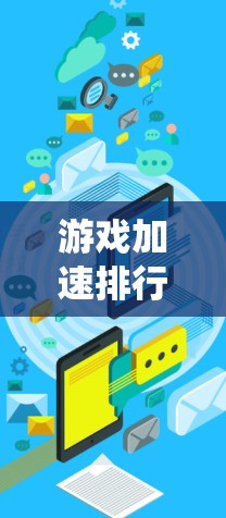 游戏加速排行是一个评估游戏在系统中的加载性能指标体系，涵盖了多个因素来衡量游戏的表现。以下是对游戏加速排行的详细分析