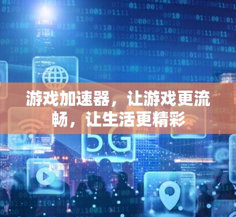 游戏加速器,让游戏更流畅,让生活更精彩 游戏加速器,让游戏更流畅,让生活更精彩