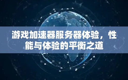 游戏加速器服务器体验，性能与体验的平衡之道