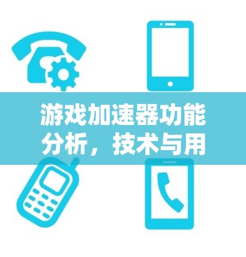 游戏加速器功能分析，技术与用户体验的平衡