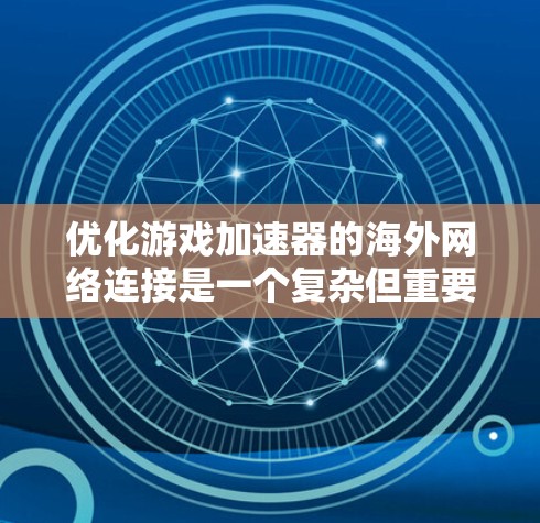 优化游戏加速器的海外网络连接是一个复杂但重要的任务，涉及多个方面。以下是对这一问题的详细分析和建议
