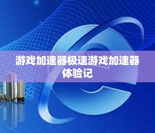游戏加速器极速游戏加速器体验记
