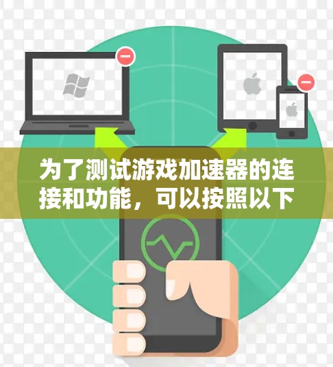 为了测试游戏加速器的连接和功能，可以按照以下步骤进行