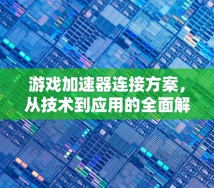 游戏加速器连接方案，从技术到应用的全面解决方案