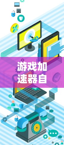游戏加速器自由版，让游戏更轻松更高效
