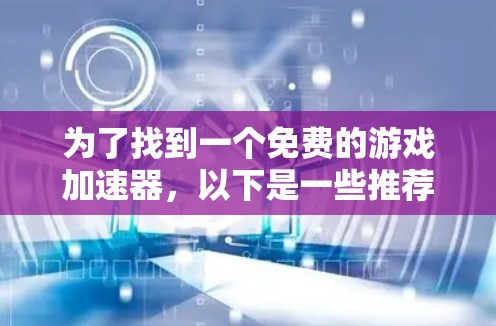 为了找到一个免费的游戏加速器，以下是一些推荐的步骤和方法