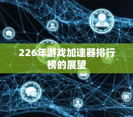 226年游戏加速器排行榜的展望