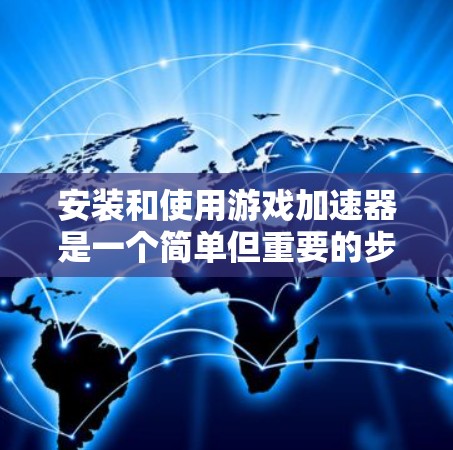 安装和使用游戏加速器是一个简单但重要的步骤，能够帮助你在确保游戏流畅性的同时，减少网络延迟。以下是一个详细的步骤指南