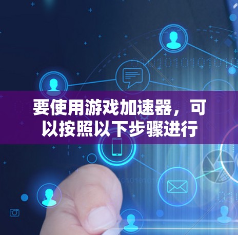 要使用游戏加速器，可以按照以下步骤进行