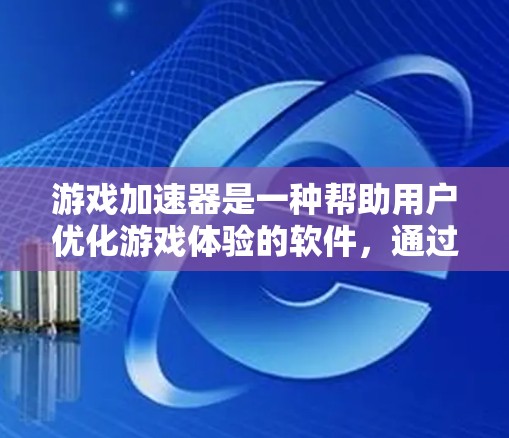 游戏加速器是一种帮助用户优化游戏体验的软件，通过加速游戏，让游戏运行更快更流畅。以下是使用游戏加速器的详细步骤和注意事项
