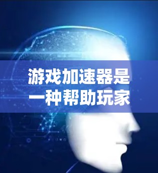 游戏加速器是一种帮助玩家优化游戏性能的软件工具，以下是对其体验的详细总结