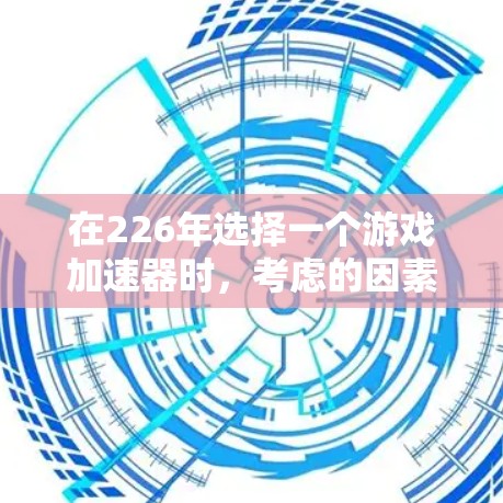 在226年选择一个游戏加速器时,考虑的因素包括功能、性能、稳定性、更新频率、价格、用户反馈、社区评价、兼容性、网络连接和更新周期。以下是详细的步骤指南