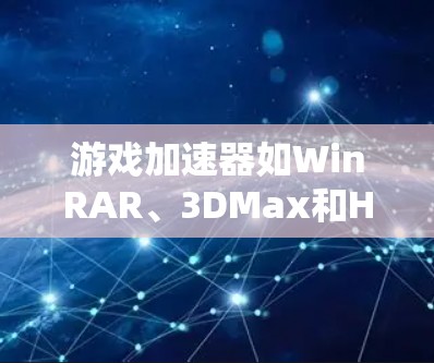 游戏加速器如WinRAR、3DMax和HDMX在提升游戏性能方面表现出色,但效果因软件和加速器不同而异。以下是对这些加速器的详细总结和建议