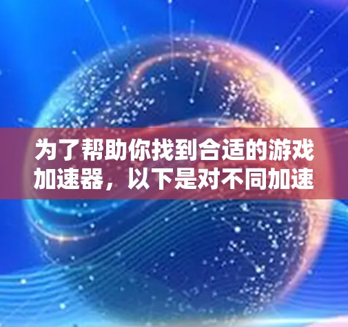为了帮助你找到合适的游戏加速器，以下是对不同加速器的总结和建议