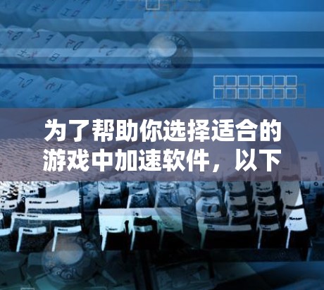 为了帮助你选择适合的游戏中加速软件,以下是一个结构化的建议,涵盖功能、适用场景、价格、性能、界面、评价、多平台支持以及其他功能等方面