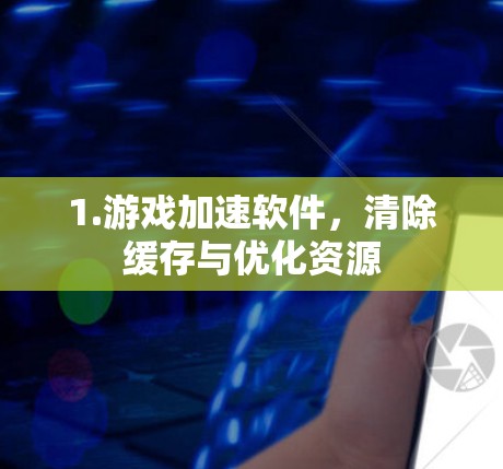 1.游戏加速软件，清除缓存与优化资源