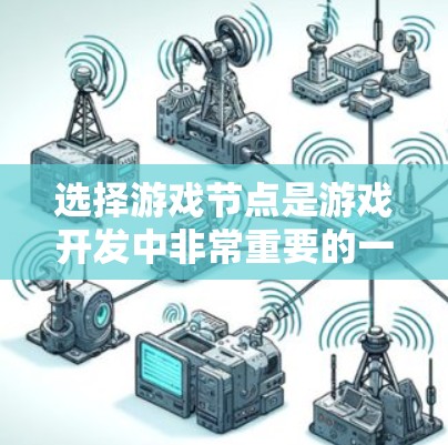 选择游戏节点是游戏开发中非常重要的一环，它直接影响游戏的视觉效果和运行效率。以下是一些综合考虑的因素，帮助你更好地选择和管理节点