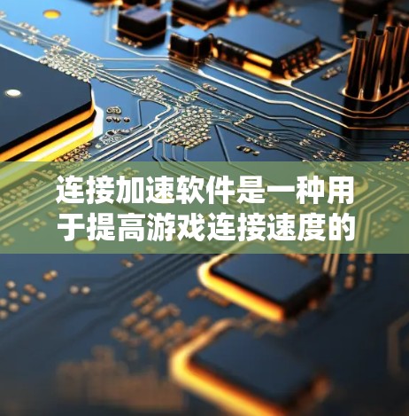 连接加速软件是一种用于提高游戏连接速度的工具,通过优化缓存和技术手段,帮助用户提升游戏体验。以下是对该问题的详细总结和解答